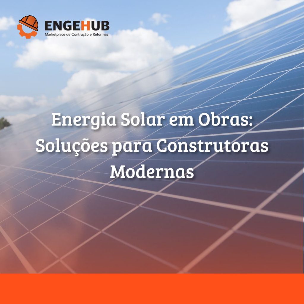 Energia Solar em Obras: Soluções para Construtoras